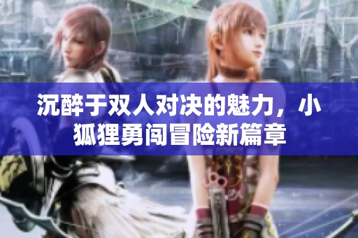 沉醉于双人对决的魅力，小狐狸勇闯冒险新篇章
