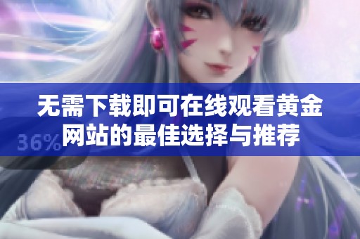 无需下载即可在线观看黄金网站的最佳选择与推荐