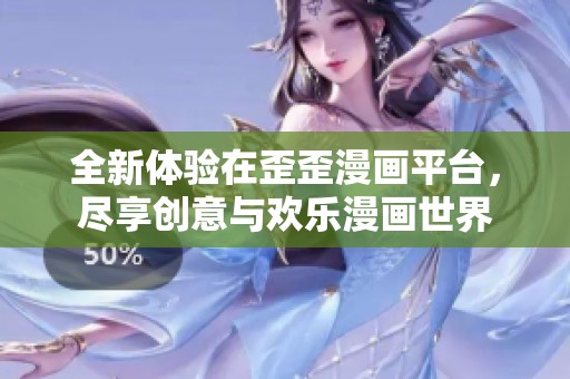 全新体验在歪歪漫画平台，尽享创意与欢乐漫画世界