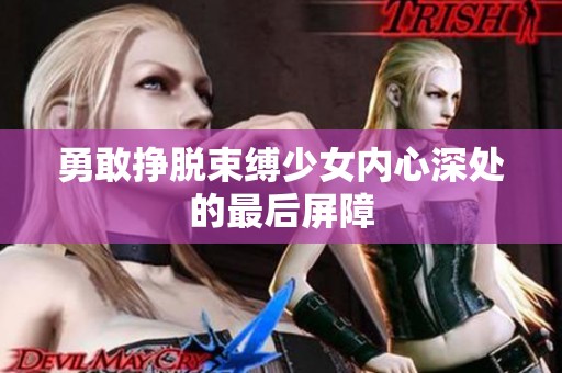 勇敢挣脱束缚少女内心深处的最后屏障