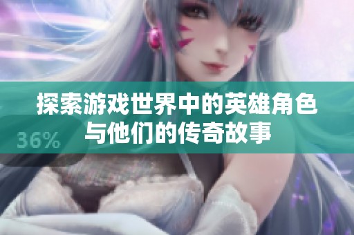 探索游戏世界中的英雄角色与他们的传奇故事