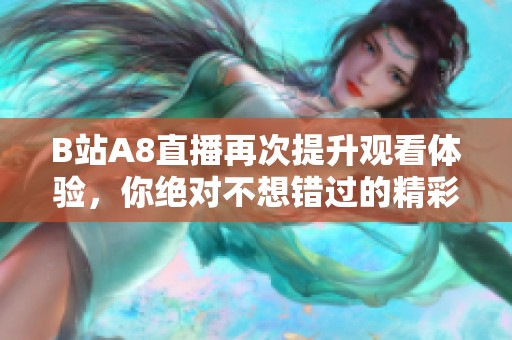 B站A8直播再次提升观看体验，你绝对不想错过的精彩内容