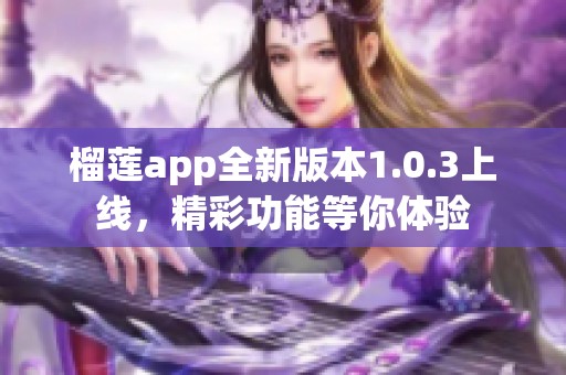 榴莲app全新版本1.0.3上线，精彩功能等你体验