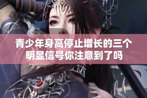 青少年身高停止增长的三个明显信号你注意到了吗