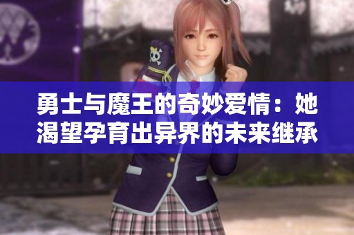 勇士与魔王的奇妙爱情：她渴望孕育出异界的未来继承者