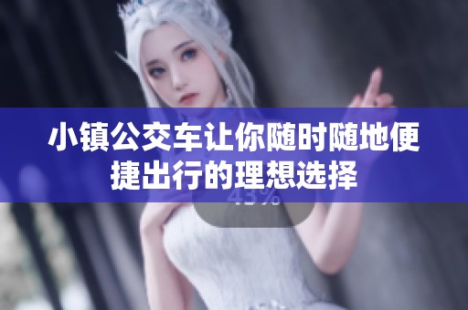 小镇公交车让你随时随地便捷出行的理想选择