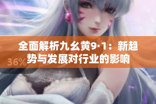 全面解析九幺黄9·1：新趋势与发展对行业的影响