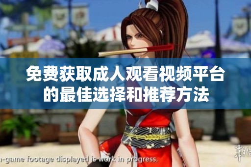 免费获取成人观看视频平台的最佳选择和推荐方法