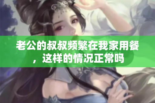 老公的叔叔频繁在我家用餐，这样的情况正常吗