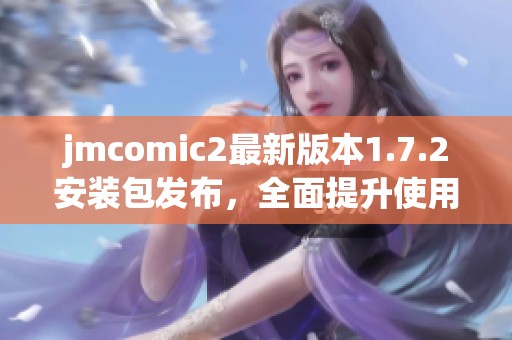 jmcomic2最新版本1.7.2安装包发布，全面提升使用体验