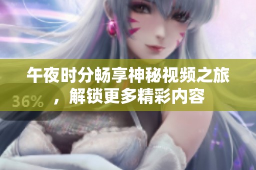 午夜时分畅享神秘视频之旅，解锁更多精彩内容