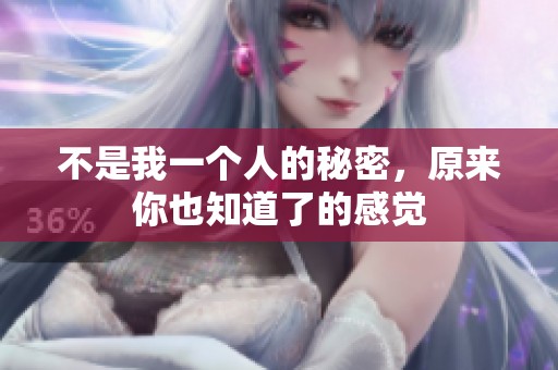 不是我一个人的秘密，原来你也知道了的感觉