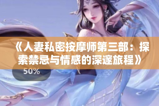 《人妻私密按摩师第三部：探索禁忌与情感的深邃旅程》