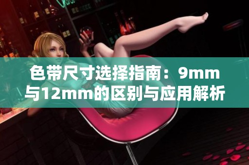色带尺寸选择指南：9mm与12mm的区别与应用解析