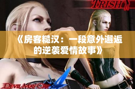 《房客糙汉：一段意外邂逅的逆袭爱情故事》