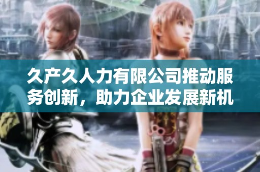 久产久人力有限公司推动服务创新，助力企业发展新机遇