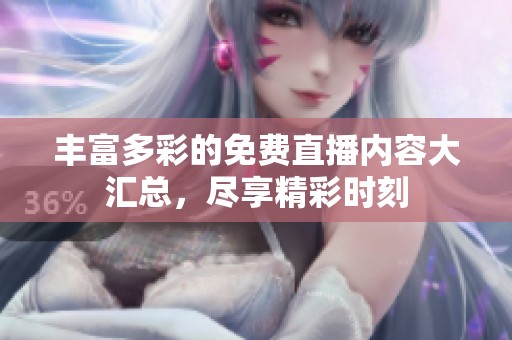 丰富多彩的免费直播内容大汇总，尽享精彩时刻