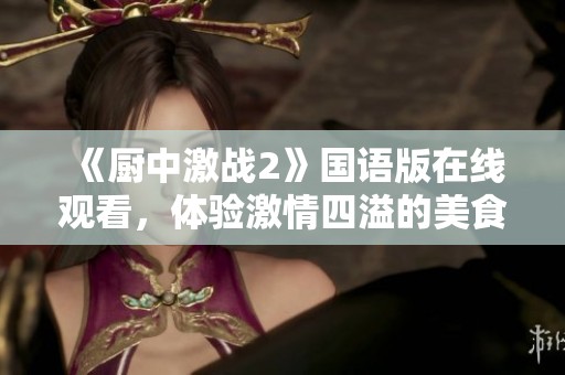 《厨中激战2》国语版在线观看，体验激情四溢的美食对决