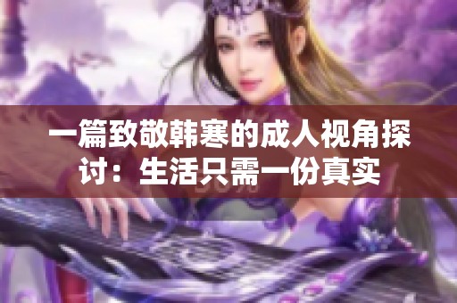 一篇致敬韩寒的成人视角探讨：生活只需一份真实