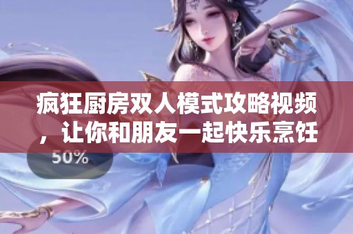 疯狂厨房双人模式攻略视频，让你和朋友一起快乐烹饪！