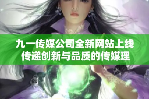 九一传媒公司全新网站上线 传递创新与品质的传媒理念