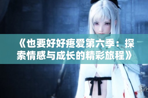 《也要好好疼爱第六季：探索情感与成长的精彩旅程》