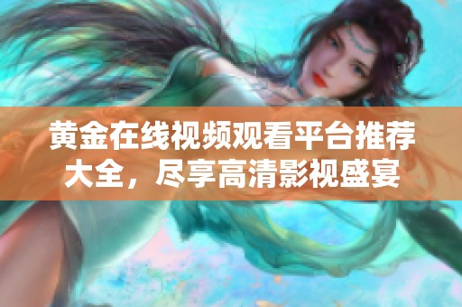 黄金在线视频观看平台推荐大全，尽享高清影视盛宴