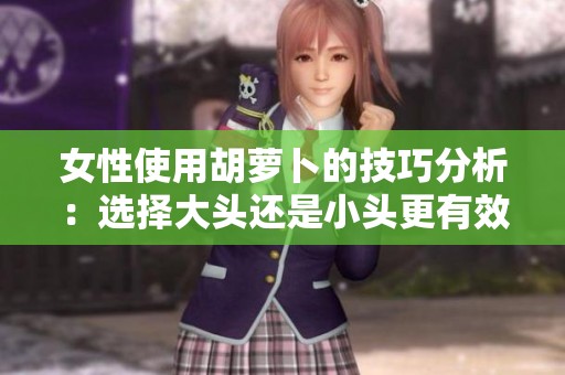 女性使用胡萝卜的技巧分析：选择大头还是小头更有效