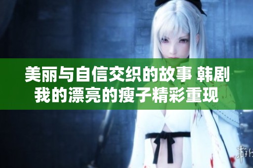 美丽与自信交织的故事 韩剧我的漂亮的瘦子精彩重现