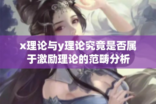 x理论与y理论究竟是否属于激励理论的范畴分析