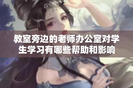 教室旁边的老师办公室对学生学习有哪些帮助和影响