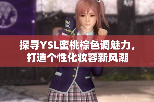 探寻YSL蜜桃棕色调魅力，打造个性化妆容新风潮