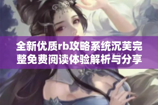 全新优质rb攻略系统沉芙完整免费阅读体验解析与分享