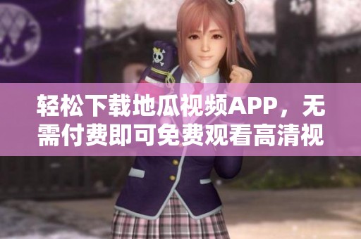轻松下载地瓜视频APP，无需付费即可免费观看高清视频内容