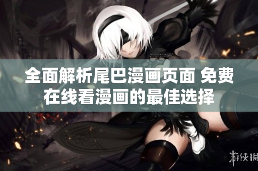 全面解析尾巴漫画页面 免费在线看漫画的最佳选择