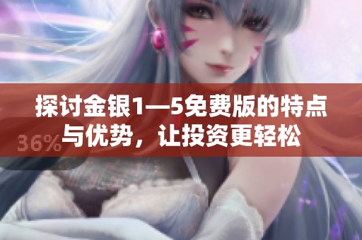 探讨金银1—5免费版的特点与优势，让投资更轻松