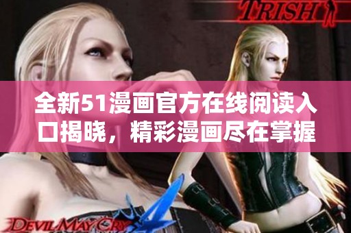 全新51漫画官方在线阅读入口揭晓，精彩漫画尽在掌握中