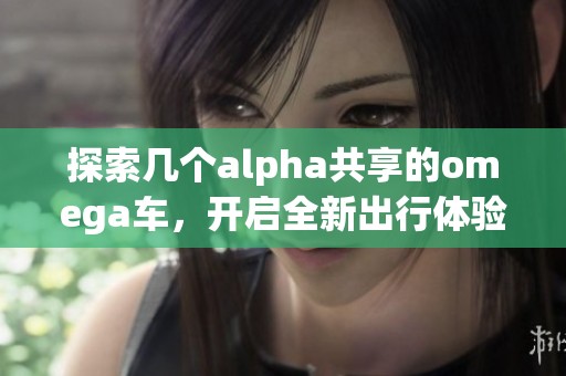 探索几个alpha共享的omega车，开启全新出行体验