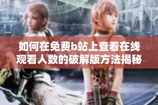 如何在免费b站上查看在线观看人数的破解版方法揭秘