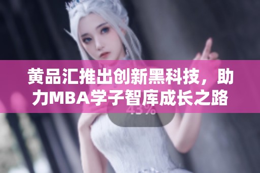 黄品汇推出创新黑科技，助力MBA学子智库成长之路