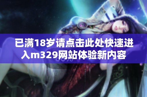 已满18岁请点击此处快速进入m329网站体验新内容