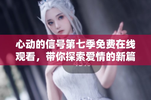 心动的信号第七季免费在线观看，带你探索爱情的新篇章
