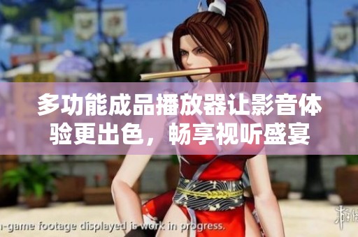 多功能成品播放器让影音体验更出色，畅享视听盛宴