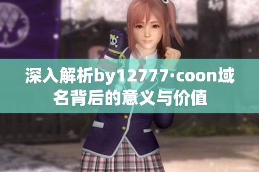 深入解析by12777·coon域名背后的意义与价值