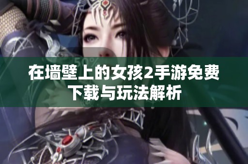 在墙壁上的女孩2手游免费下载与玩法解析
