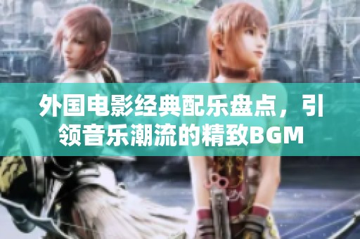 外国电影经典配乐盘点，引领音乐潮流的精致BGM
