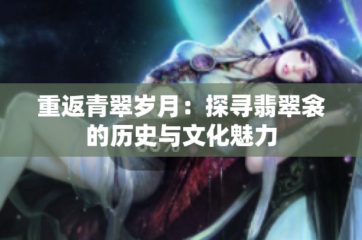 重返青翠岁月：探寻翡翠衾的历史与文化魅力