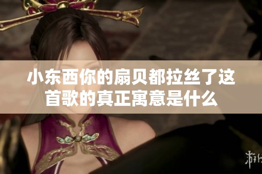 小东西你的扇贝都拉丝了这首歌的真正寓意是什么