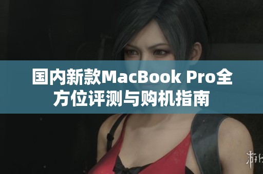 国内新款MacBook Pro全方位评测与购机指南