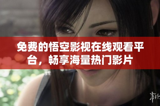 免费的悟空影视在线观看平台，畅享海量热门影片
